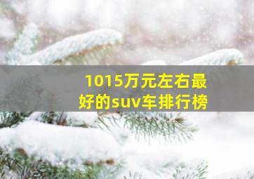 1015万元左右最好的suv车排行榜