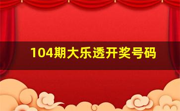 104期大乐透开奖号码