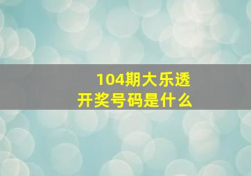 104期大乐透开奖号码是什么