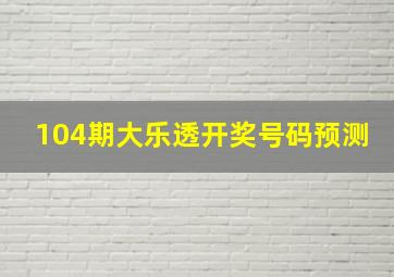 104期大乐透开奖号码预测