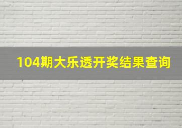 104期大乐透开奖结果查询