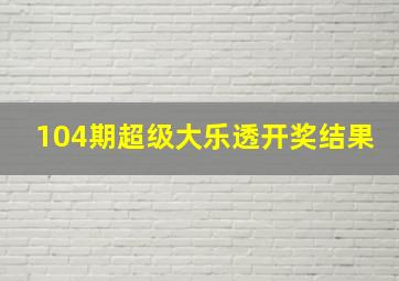 104期超级大乐透开奖结果