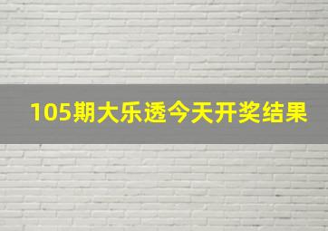 105期大乐透今天开奖结果