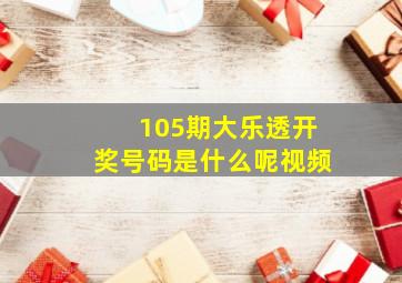 105期大乐透开奖号码是什么呢视频