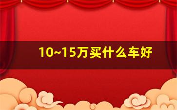 10~15万买什么车好