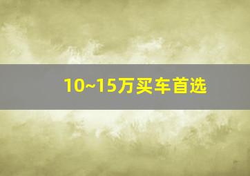 10~15万买车首选