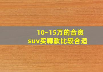 10~15万的合资suv买哪款比较合适