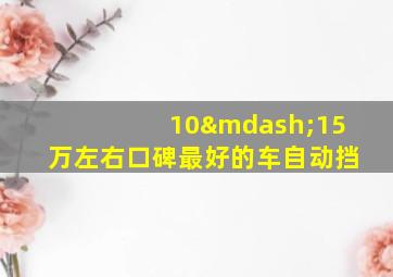 10—15万左右口碑最好的车自动挡