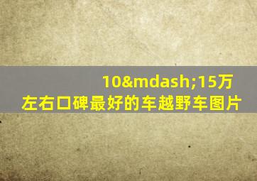 10—15万左右口碑最好的车越野车图片