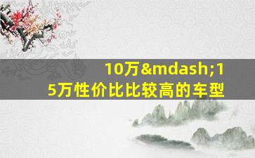 10万—15万性价比比较高的车型