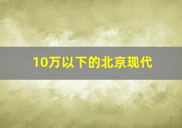 10万以下的北京现代