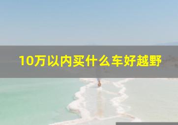 10万以内买什么车好越野