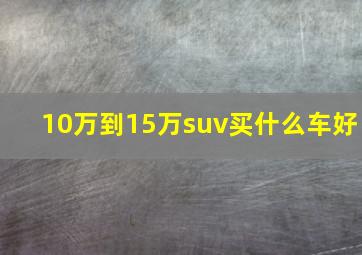 10万到15万suv买什么车好