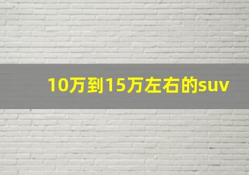 10万到15万左右的suv