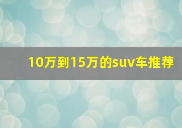 10万到15万的suv车推荐