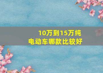 10万到15万纯电动车哪款比较好