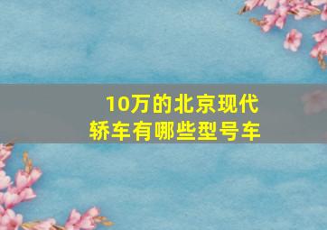 10万的北京现代轿车有哪些型号车