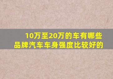 10万至20万的车有哪些品牌汽车车身强度比较好的