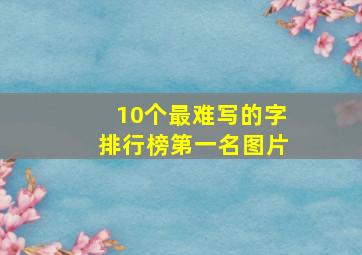 10个最难写的字排行榜第一名图片