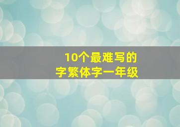 10个最难写的字繁体字一年级