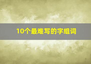 10个最难写的字组词