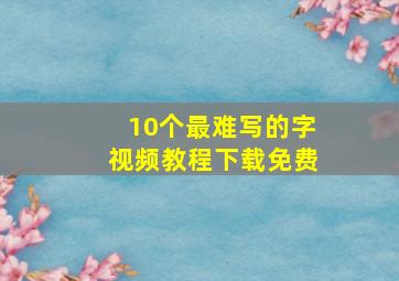 10个最难写的字视频教程下载免费