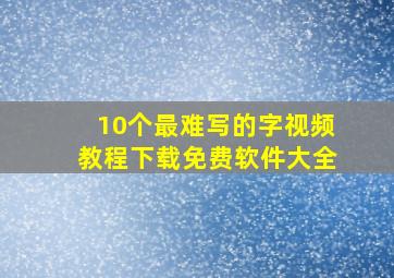 10个最难写的字视频教程下载免费软件大全