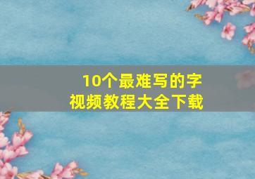 10个最难写的字视频教程大全下载