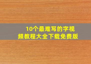 10个最难写的字视频教程大全下载免费版