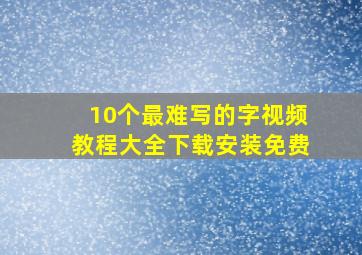 10个最难写的字视频教程大全下载安装免费