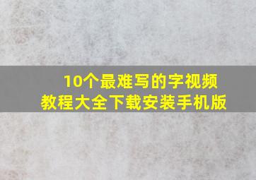 10个最难写的字视频教程大全下载安装手机版