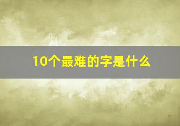 10个最难的字是什么