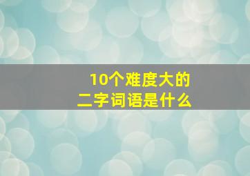 10个难度大的二字词语是什么