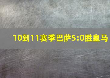 10到11赛季巴萨5:0胜皇马