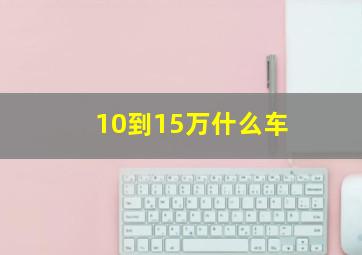 10到15万什么车