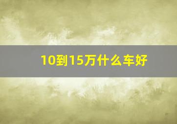 10到15万什么车好