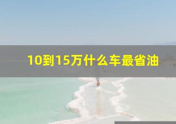 10到15万什么车最省油