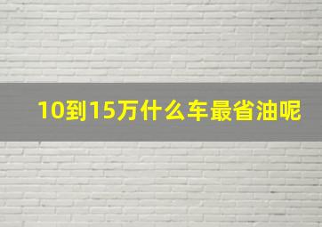 10到15万什么车最省油呢