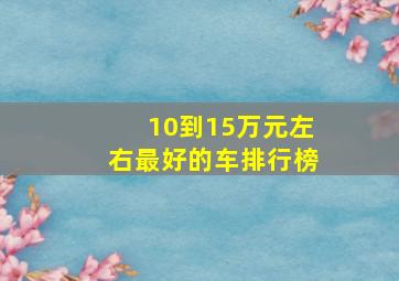 10到15万元左右最好的车排行榜