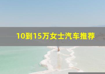 10到15万女士汽车推荐