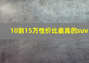 10到15万性价比最高的suv