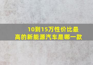 10到15万性价比最高的新能源汽车是哪一款