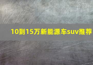 10到15万新能源车suv推荐