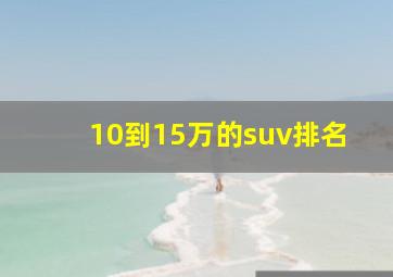 10到15万的suv排名