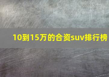 10到15万的合资suv排行榜