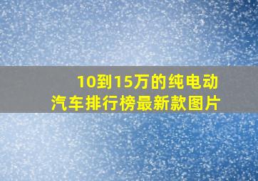 10到15万的纯电动汽车排行榜最新款图片