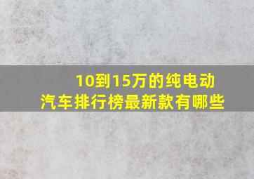 10到15万的纯电动汽车排行榜最新款有哪些