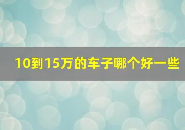 10到15万的车子哪个好一些