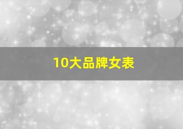 10大品牌女表