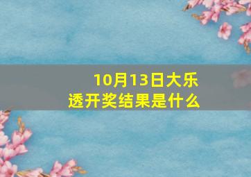 10月13日大乐透开奖结果是什么